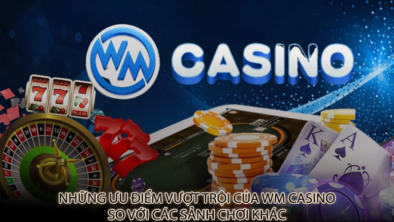 Những ưu điểm vượt trội của Wm casino so với các sảnh chơi khác