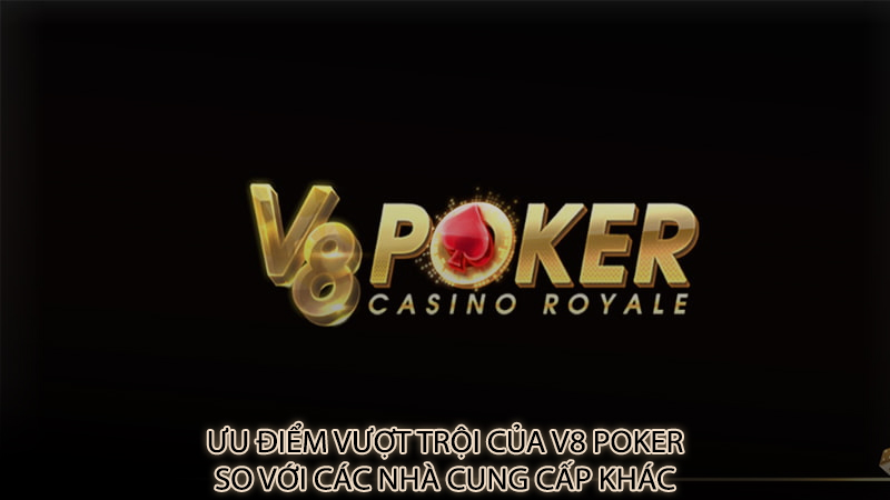 Ưu điểm vượt trội của V8 Poker so với các nhà cung cấp khác