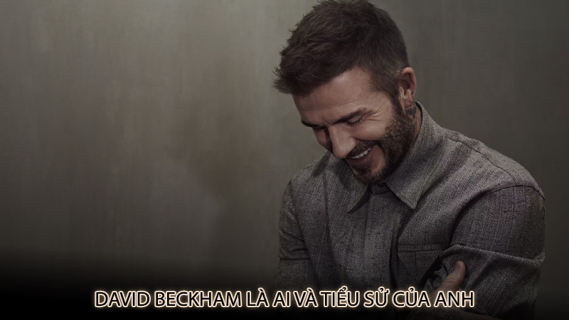 David Beckham là ai và tiểu sử của anh