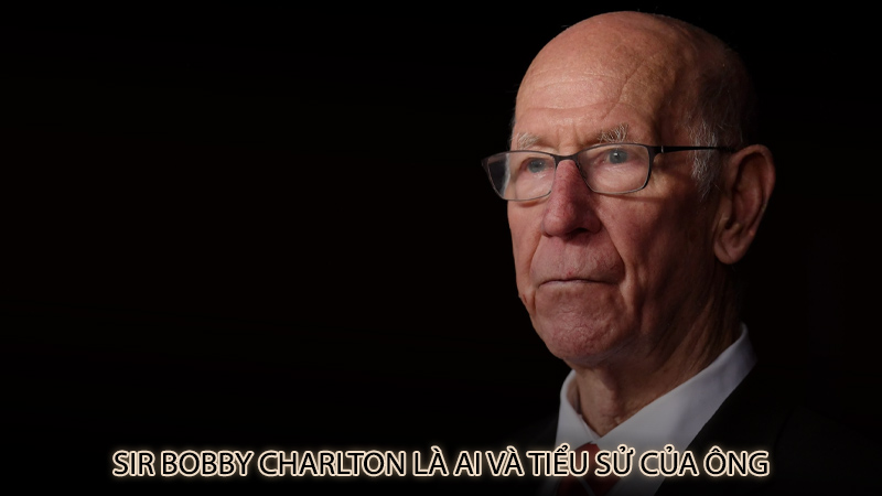 Sir Bobby Charlton là ai và tiểu sử của ông